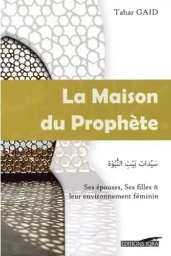 La Maison du Prophète - Ses épouses, ses filles et leur environnement féminin - Tahar GAID - IQRA